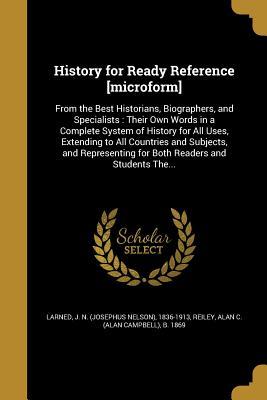 Download History for Ready Reference [Microform]: From the Best Historians, Biographers, and Specialists: Their Own Words in a Complete System of History for All Uses, Extending to All Countries and Subjects, and Representing for Both Readers and Students The - Josephus Nelson Larned | PDF