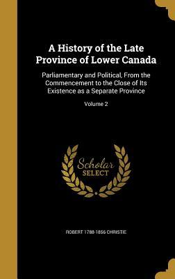 Read Online A History of the Late Province of Lower Canada: Parliamentary and Political, from the Commencement to the Close of Its Existence as a Separate Province; Volume 2 - Robert Christie | PDF