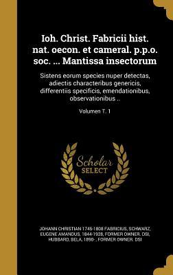 Read Online Ioh. Christ. Fabricii Hist. Nat. Oecon. Et Cameral. P.P.O. Soc.  Mantissa Insectorum: Sistens Eorum Species Nuper Detectas, Adiectis Characteribus Genericis, Differentiis Specificis, Emendationibus, Observationibus ..; Volumen T. 1 - Johann Christian Fabricius file in ePub