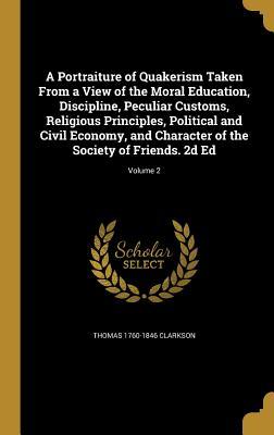 Read Online A Portraiture of Quakerism Taken from a View of the Moral Education, Discipline, Peculiar Customs, Religious Principles, Political and Civil Economy, and Character of the Society of Friends. 2D Ed; Volume 2 - Thomas Clarkson file in ePub