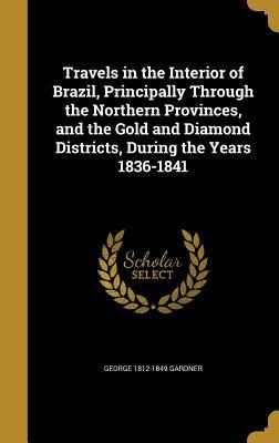 Full Download Travels in the Interior of Brazil, Principally Through the Northern Provinces, and the Gold and Diamond Districts, During the Years 1836-1841 - George 1812-1849 Gardner file in ePub