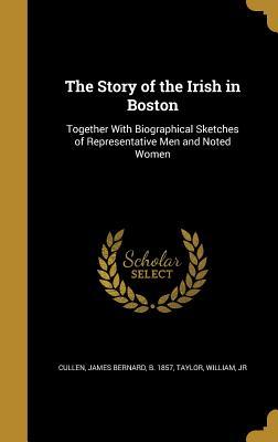 Read The Story of the Irish in Boston: Together with Biographical Sketches of Representative Men and Noted Women - James Bernard Cullen | ePub