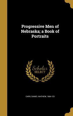 Download Progressive Men of Nebraska; A Book of Portraits - Daniel Mathew Carr file in PDF