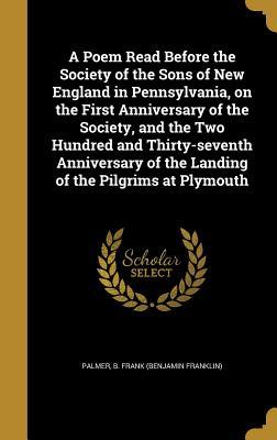 Read A Poem Read Before the Society of the Sons of New England in Pennsylvania, on the First Anniversary of the Society, and the Two Hundred and Thirty-Seventh Anniversary of the Landing of the Pilgrims at Plymouth - B Frank (Benjamin Franklin) Palmer | ePub