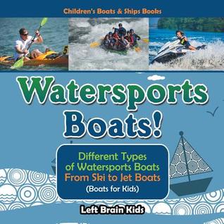 Full Download Watersports Boats! Different Types of Watersports Boats: From Ski to Jet Boats (Boats for Kids) - Children's Boats & Ships Books - Left Brain Kids | ePub
