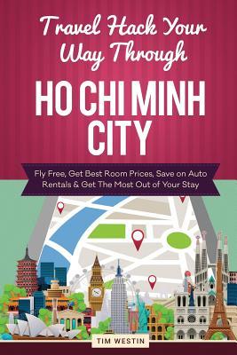 Read Travel Hack Your Way Through Ho Chi Minh City: Fly Free, Get Best Room Prices, Save on Auto Rentals & Get the Most Out of Your Stay - Tim Westin file in PDF