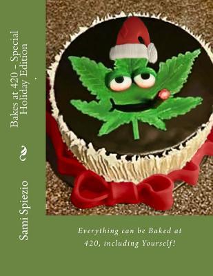 Read Online Bakes at 420 - Special Holiday Edition: Everything can be Baked at 420, including Yourself! - Sami Spiezio file in PDF