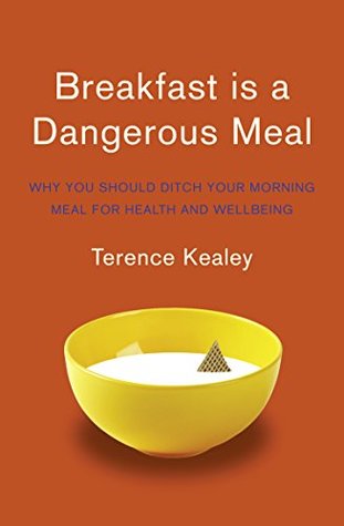 Read Online Breakfast is a Dangerous Meal: Why You Should Ditch Your Morning Meal For Health and Wellbeing - Terence Kealey | ePub