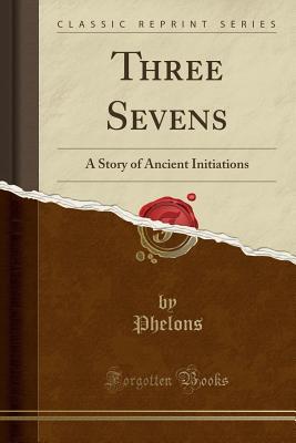 Read Online Three Sevens: A Story of Ancient Initiations (Classic Reprint) - Phelons Phelons file in PDF