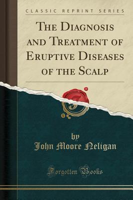 Read Online The Diagnosis and Treatment of Eruptive Diseases of the Scalp (Classic Reprint) - John Moore Neligan file in ePub