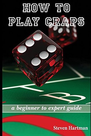 Read Craps: How to Play Craps: A Beginner to Expert Guide to Get You From The Sidelines to Running the Craps Table, Reduce Your Risk, and Have Fun - Steven Hartman file in PDF
