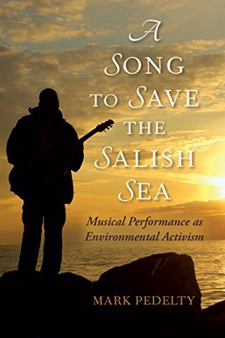 Read A Song to Save the Salish Sea: Musical Performance as Environmental Activism (Music, Nature, Place) - Mark Pedelty file in PDF
