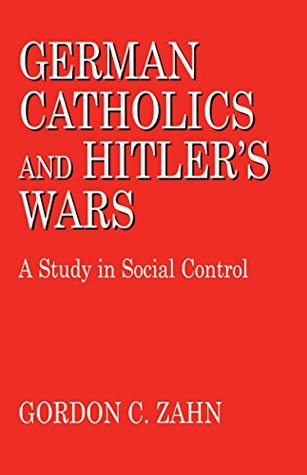 Read German Catholics and Hitler's Wars: A Study in Social Control - Gordon C. Zahn | PDF