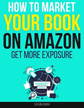 Read Online HOW TO MARKET YOUR BOOK ON AMAZON: Free Easy-To-Follow Self-Publishing, Get More Exposure and Sales - Sachin Kumar file in ePub