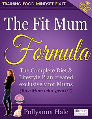 Read Online The Fit Mum Formula: The complete diet and lifestyle plan created exclusively for mums - Pollyanna Hale | ePub