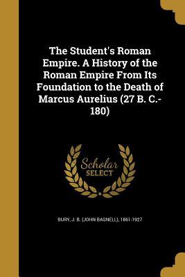 Full Download The Student's Roman Empire. a History of the Roman Empire from Its Foundation to the Death of Marcus Aurelius (27 B. C.-180) - John Bagnell Bury file in PDF