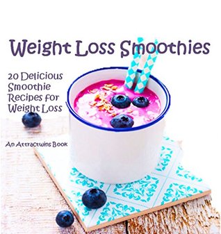 Read Online Weight Loss Smoothies: 20 Delicious Smoothie Recipes for Weight Loss. - Attractwins | PDF