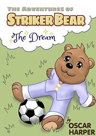 Full Download The Adventures Of Striker Bear - The Dream (Football, Children's Stories, Animals, Adventure, Sports, Soccer, Bears) - Oscar Harper | PDF