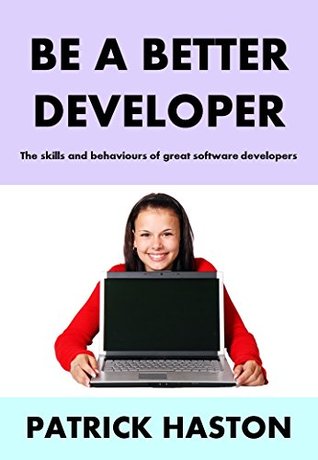 Read Be a Better Developer: The skills and behaviours of great software developers - Patrick Haston | PDF