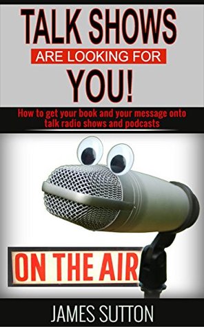 Download Talk Shows Are Looking For YOU!: How to get your book and your message onto talk radio shows and podcasts - James Sutton file in PDF