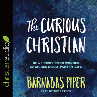 Read Online The Curious Christian: How Discovering Wonder Enriches Every Part of Life - Barnabas Piper file in ePub