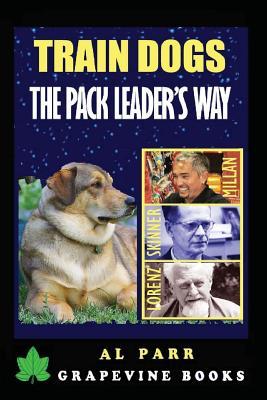 Full Download Train Dogs the Pack Leader's Way!: (basic Lessons with Cesar Millan, Karl Lorenz, B. F. Skinner and Ivan Pavlov!) - Al Parr file in PDF