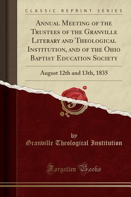 Read Online Annual Meeting of the Trustees of the Granville Literary and Theological Institution, and of the Ohio Baptist Education Society: August 12th and 13th, 1835 (Classic Reprint) - Granville Theological Institution file in ePub