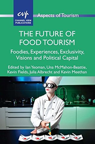 Read Online The Future of Food Tourism: Foodies, Experiences, Exclusivity, Visions and Political Capital (Aspects of Tourism) - Ian Yeoman file in PDF