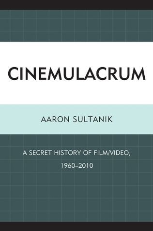 Download Cinemulacrum: A Secret History of Film / Video, 1960-2010 - Aaron Sultanik | PDF