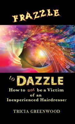 Download Frazzle to Dazzle: How to Not Be a Victim of an Inexperienced Hairdresser - Tricia Greenwood | ePub
