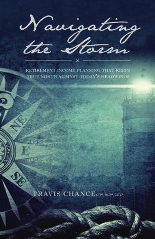 Read Navigating the Storm: Retirement Income Planning That Keeps True North Against Today's Headwinds - Travis Chance | ePub