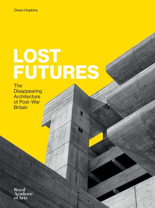 Read Online Lost Futures: The Disappearing Architecture of Post-War Britain - Owen Hopkins | PDF