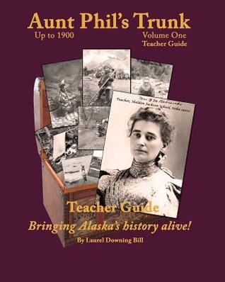 Full Download Aunt Phil's Trunk Teacher Guide Volume One: Bringing Alaska History Alive! - Laurel Downing Bill file in PDF