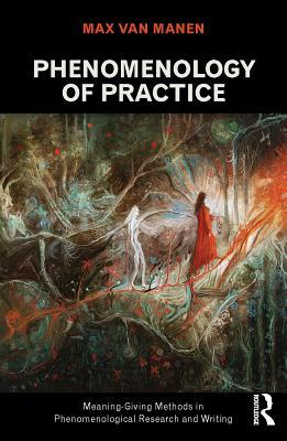 Read Online Phenomenology of Practice: Meaning-Giving Methods in Phenomenological Research and Writing - Max Van Manen | ePub