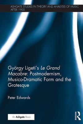 Read Online Gy�rgy Ligeti's Le Grand Macabre: Postmodernism, Musico-Dramatic Form and the Grotesque - Peter Edwards file in PDF