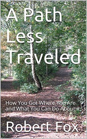 Read Online A Path Less Traveled: How You Got Where You Are and What You Can Do About It. - Robert NME Fox | ePub