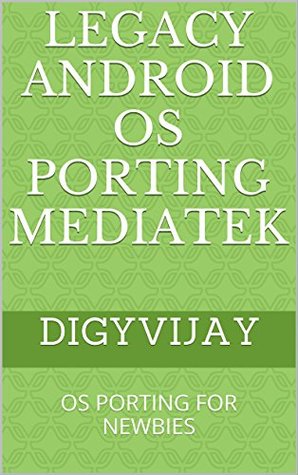 Read Online Legacy Android OS Porting MediaTek: OS PORTING FOR NEWBIES - Digyvijay file in ePub