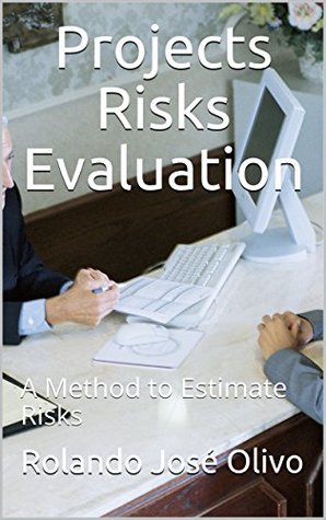 Read Online Projects Risks Evaluation: A Method to Estimate Risks - Rolando José Olivo | ePub