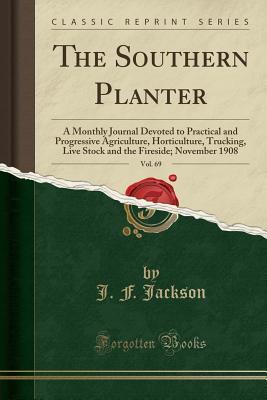 Read The Southern Planter, Vol. 69: A Monthly Journal Devoted to Practical and Progressive Agriculture, Horticulture, Trucking, Live Stock and the Fireside; November 1908 (Classic Reprint) - J.F. Jackson | ePub
