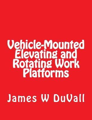 Read Online Vehicle-Mounted Elevating and Rotating Work Platforms: Duvalls OSHA Part 1910 Subpart 1910.67 Vehicle Mounted Elevating and Rotating Work Platforms 2017 Edition - James W. DuVall | ePub
