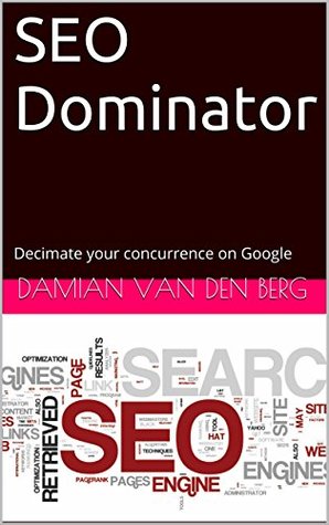 Read SEO Dominator: Decimate your concurrence on Google - Damian van den Berg | PDF