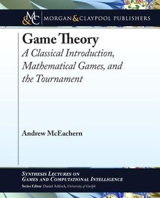 Read Online Game Theory: A Classical Introduction, Mathematical Games, and the Tournament - Andrew McEachern | PDF