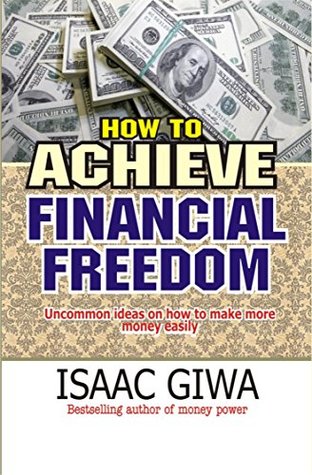 Download How To Achieve Financial Freedom: Uncommon Ideas On How To Make More Money Easily - Isaac Giwa file in PDF