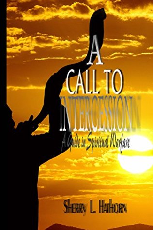 Full Download A Call to Intercession: An Intercessor's Guide in Spiritual Warfare - Sherry Hathorn file in PDF
