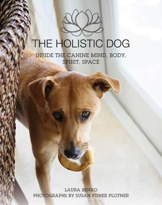 Read Online The Holistic Dog: Inside the Canine Mind, Body, Spirit, Space - Laura Benko | PDF