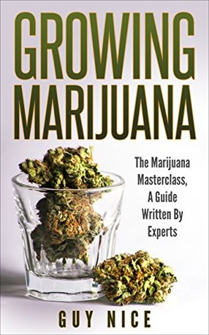 Read Growing Marijuana: The Marijuana Masterclass, A Guide Written By Experts - Guy Nice file in PDF