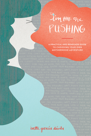 Read I'm the One Pushing: A Practical and Renegade Guide to Choosing Your Own Motherhood Adventure - Ivette Garcia Davila file in PDF
