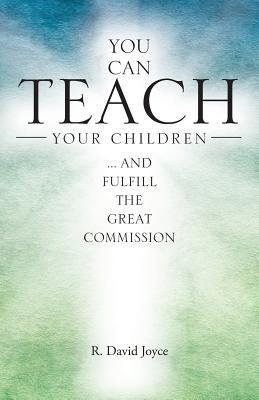 Read Online You Can Teach Your Children: . and Fulfill the Great Commission - R David Joyce file in ePub