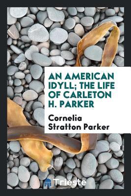 Read An American Idyll; The Life of Carleton H. Parker - Cornelia Stratton Parker file in ePub