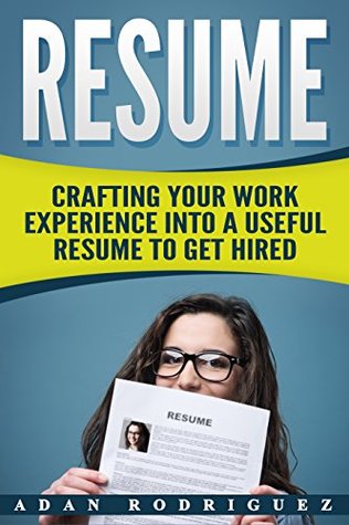 Read Online Resume: Compiling A Useful Resume To Get You HIRED! (resume writing, templates, job hunting, hiring) - Adan Rodriguez | PDF